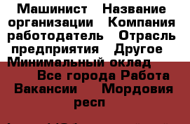 Машинист › Название организации ­ Компания-работодатель › Отрасль предприятия ­ Другое › Минимальный оклад ­ 25 000 - Все города Работа » Вакансии   . Мордовия респ.